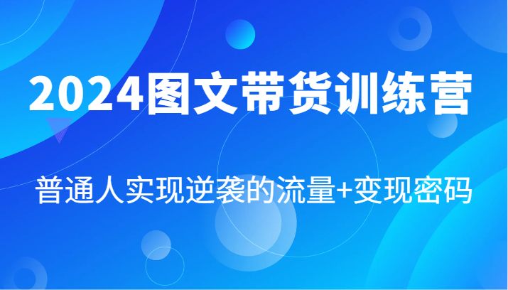 2024图文带货训练营，普通人实现逆袭的流量+变现密码(87节课)-鼎铸网