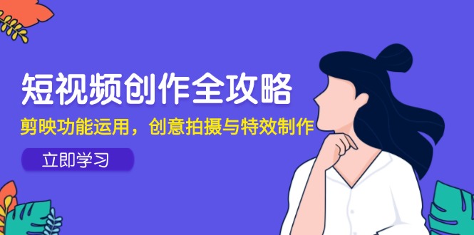 3e259cf33c1b58ceba6fa45c607db45e.jpeg 短视频创作全攻略,剪映功能运用,创意拍摄与特效制作
