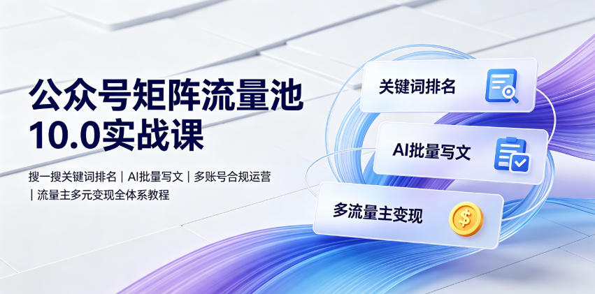 3e3e885b391a2250889c6192ac97ee1a.jpeg 公众号矩阵流量池10.0实战课|搜一搜关键词排名、AI批量写文、多账号合规运营、流量主多元变现全体系教程