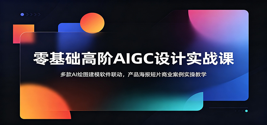 零基础高阶AIGC设计实战课：多款AI绘图建模软件联动，产品海报短片商业案例实操教学-鼎铸网