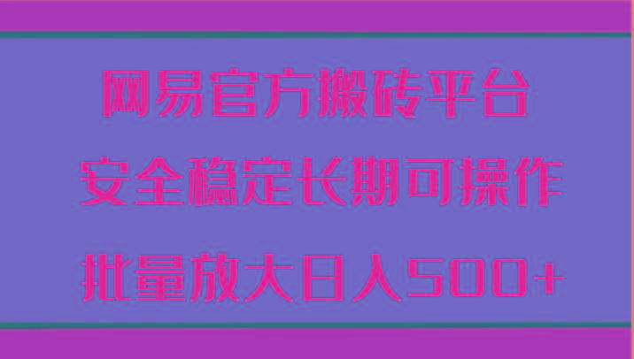 网易官方搬砖平台 安全稳定长期可操作 批量放大日入500+-鼎铸网