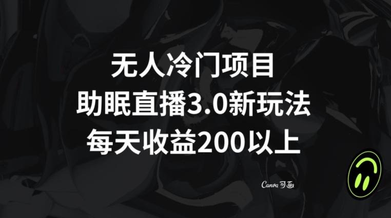无人冷门项目，助眠直播3.0玩法，每天收益200+【揭秘】-鼎铸网