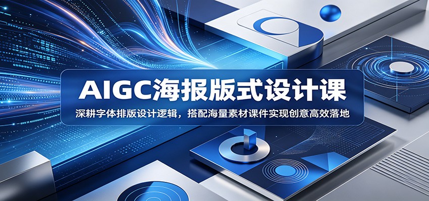 AIGC海报版式设计课:深耕字体排版设计逻辑,搭配海量素材课件实现创意高效落地-鼎铸网