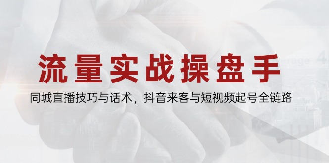 3eb8abf2df68c01dd4c281ccb0d1f5cb.jpeg 流量实战操盘手,同城直播技巧与话术,抖音来客与短视频起号全链路