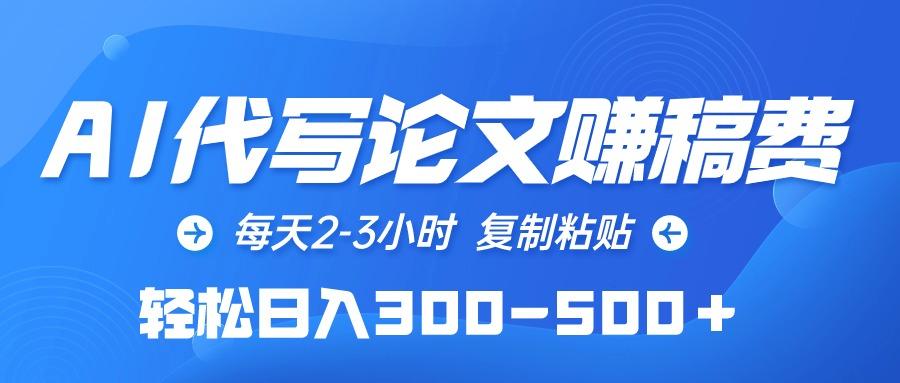 (10042期)AI代写论文赚稿费，每天2-3小时，复制粘贴，轻松日入300-500＋-鼎铸网
