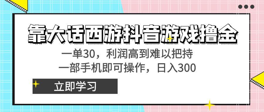 靠大话西游抖音游戏撸金，一单30，利润高到难以把持，一部手机即可操作…-鼎铸网