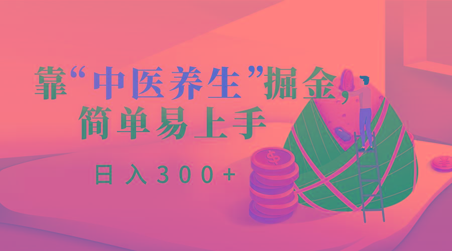 靠“中医养生”掘金，月入过万，简单易上手(附送7000份中医养生资料)-鼎铸网