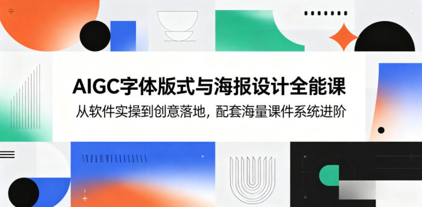 AIGC字体版式与海报设计全能课,从软件实操到创意落地,配套海量课件系统进阶-鼎铸网