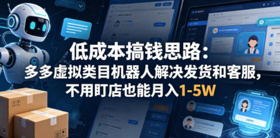 低成本搞钱思路:多多虚拟类目机器人解决发货和客服,不用盯店也能月入1-5W【揭秘】-鼎铸网