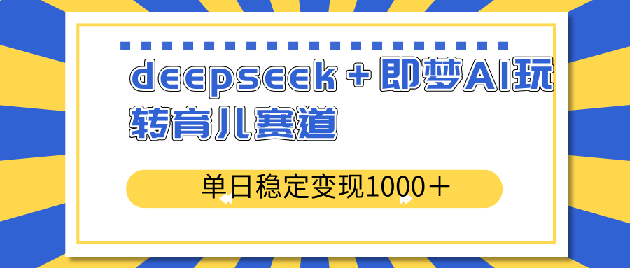 deepseek＋即梦AI玩转育儿赛道，单日稳定变现1000＋育儿赛道-鼎铸网