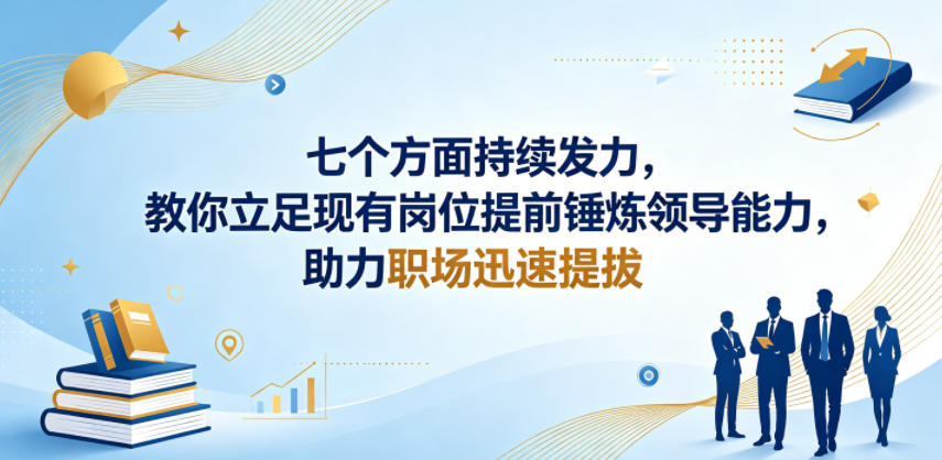付费文章：七个方面持续发力，教你立足现有岗位提前锤炼领导能力，助力职场迅速提拔-鼎铸网