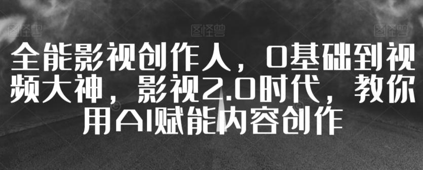 3f5c6649e2afe37d04325d5ea04890d0.jpeg 全能影视创作人,0基础到视频大神,影视2.0时代,教你用AI赋能内容创作