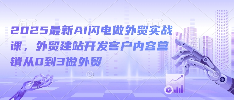 3f6a6d8b82771ad7f697ffa80e52b16f.jpeg 2025最新AI闪电做外贸实战课,外贸建站开发客户内容营销从0到3做外贸