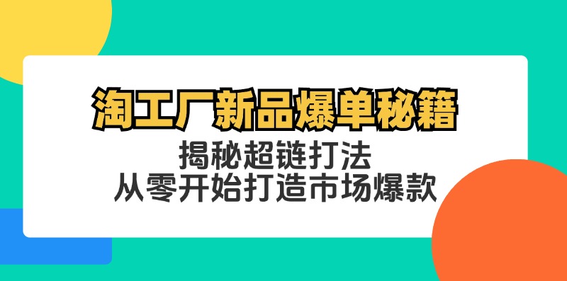 淘工厂新品爆单秘籍：揭秘超链打法，从零开始打造市场爆款-鼎铸网