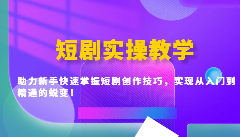短剧实操教学，助力新手快速掌握短剧创作技巧，实现从入门到精通的蜕变！-鼎铸网