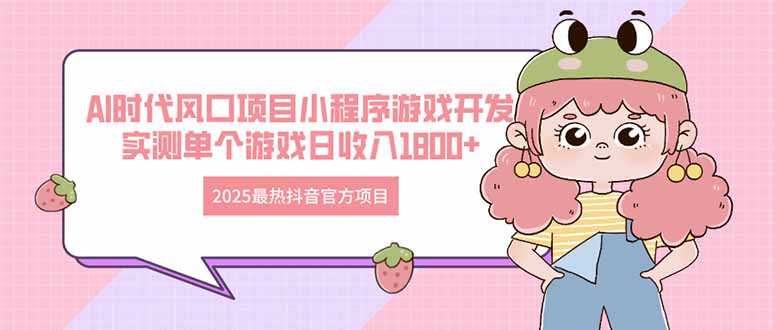 2025最热抖音官方项目 Ai时代风口项目小程序游戏开发 实测单个游戏日收…-鼎铸网