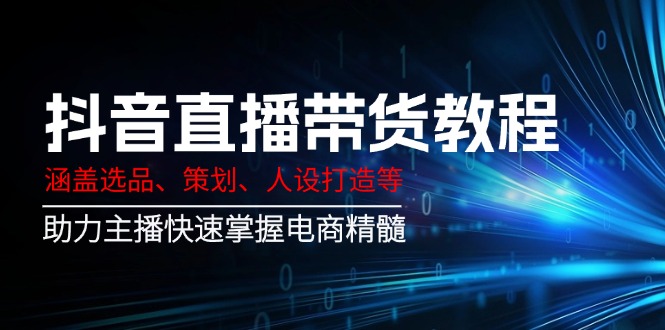 3f97ce373a969312bb0542b8cf75c084.jpeg 抖音直播带货教程:涵盖选品、策划、人设打造等,助力主播快速掌握电商精髓