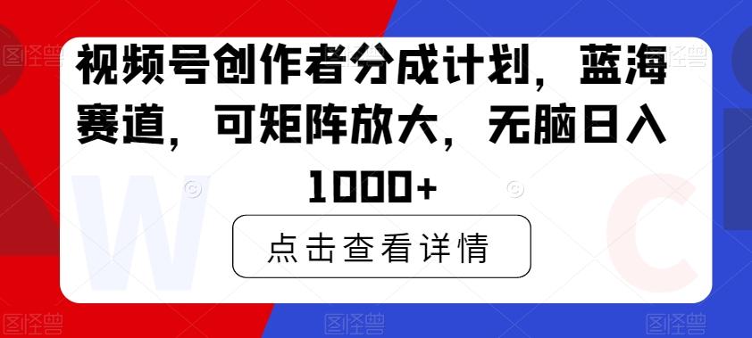3fa63a4ce6ff76785c6def386378cee8.jpeg 视频号创作者分成计划,蓝海赛道,可矩阵放大,无脑日入1000+