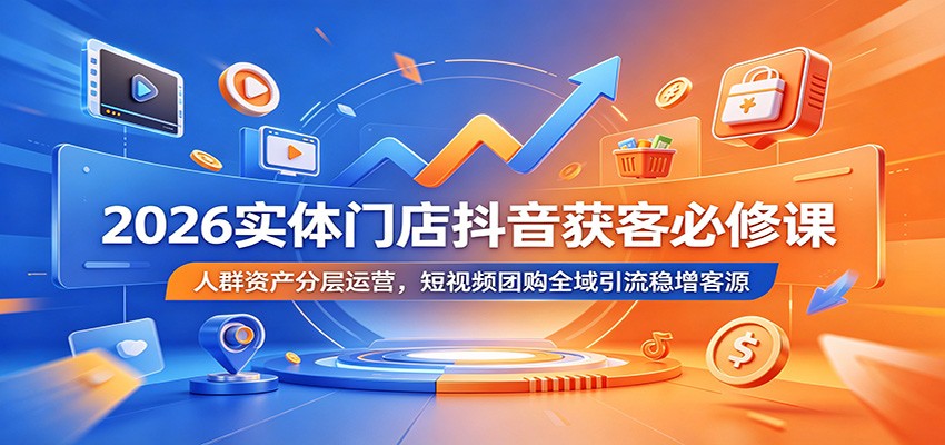 2026实体门店抖音获客必修课：人群资产分层运营，短视频团购全域引流稳增客源-鼎铸网