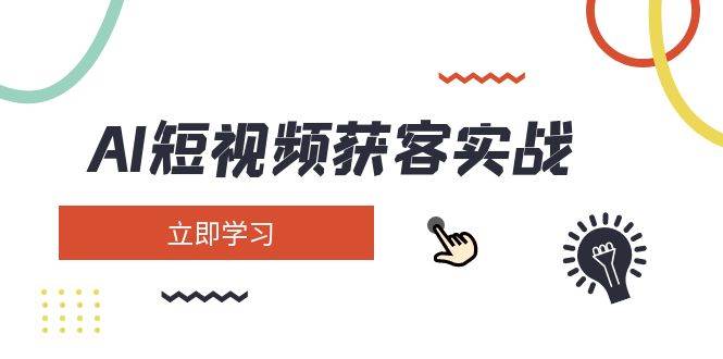 AI短视频获客实战：涵盖矩阵营销、搭建、定位、素材拍摄、起号、变现等-鼎铸网