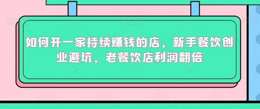 如何开一家持续赚钱的店，新手餐饮创业避坑，老餐饮店利润翻倍-鼎铸网