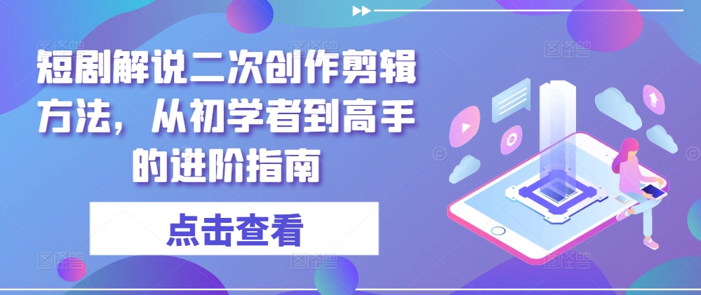 402e2f29cb26cd2988b8b5fe1315e7ca.jpeg 短剧解说二次创作剪辑方法,从初学者到高手的进阶指南
