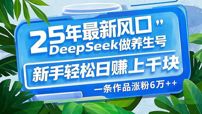 4047ec25fd834e1633ea376cafcc1e63.jpeg 25年最新风口,用DeepSeek做养生号,新手轻松日赚上千块,一条作品涨粉…