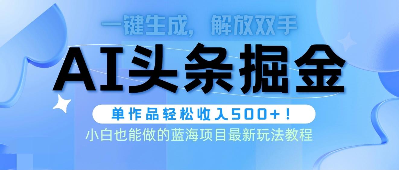 (9984期)头条AI掘金术最新玩法，全AI制作无需人工修稿，一键生成单篇文章收益500+-鼎铸网