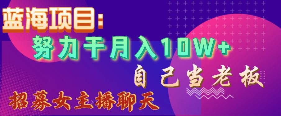 40b9f38659f74af82c9e63296487d27e.jpeg 蓝海项目,努力干月入10W+,自己当老板,女主播招聘【揭秘】