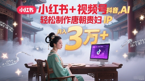 40e374494e9348c94c145ab1e9cfd4ea.jpeg 小红书+视频号+抖音,AI轻松制作唐朝贵妇IP,每天30分钟,轻松产出N条,月入3W+
