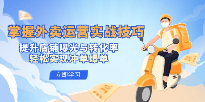 掌握外卖运营实战技巧，提升店铺曝光与转化率，轻松实现冲单爆单-鼎铸网