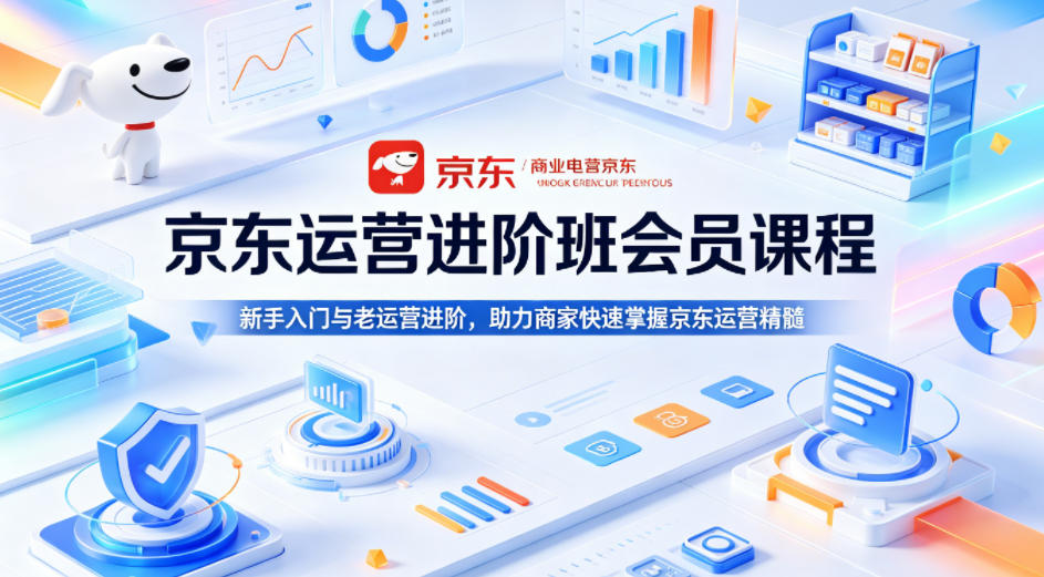 京东运营进阶班会员课程,新手入门与老运营进阶,助力商家快速掌握京东运营精髓-鼎铸网