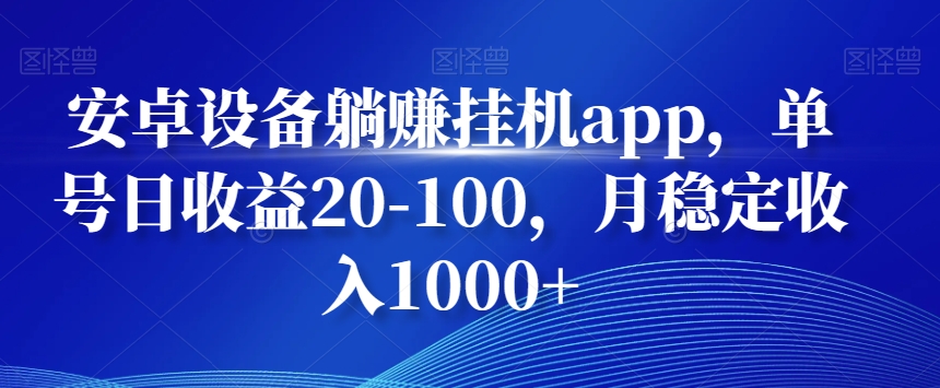 安卓设备躺赚挂机app，单号日收益20-100，月稳定收入1000+-鼎铸网