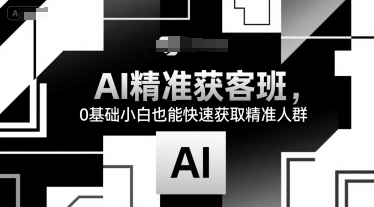 41a999e64750547dc64af82cf1bbfe47.jpeg AI精准获客班,0基础小白也能快速获取精准人群