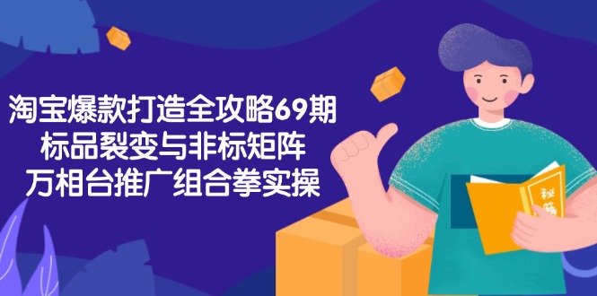 41c857a0fe973f7599977d20d30a71a8.jpeg 淘宝爆款打造全攻略-69期,标品裂变与非标矩阵,万相台推广组合拳实操