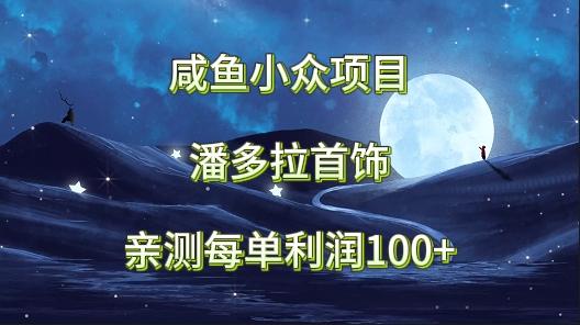 咸鱼小众项目，潘多拉首饰，亲测每单利润100+-鼎铸网