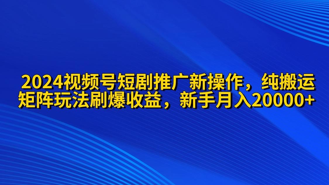 41e113ccf0706ac6491ab7307374db2a.jpeg (9916期)2024视频号短剧推广新操作 纯搬运+矩阵连爆打法刷爆流量分成 小白月入20000