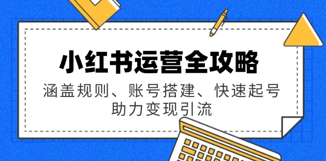 4243f8fc1dae189f7c63899d45b0607d.jpeg 小红书运营全攻略:涵盖规则、账号搭建、快速起号,助力变现引流