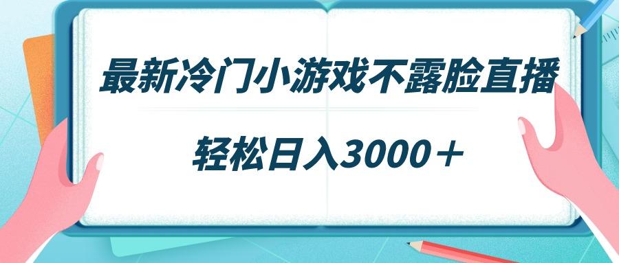 最新冷门小游戏不露脸直播，场观稳定几千，轻松日入3000＋-鼎铸网