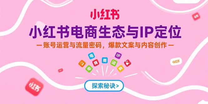 428f6dee4632dc7dd08af32e3cb839df.jpeg 小红书电商生态与IP定位,账号运营与流量密码,爆款文案与内容创作