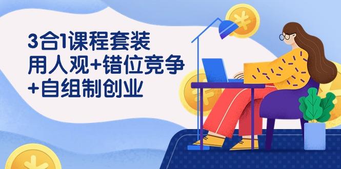 4294a4b9942ea9c8efce87a4d6fafd79.jpeg (9392期)3 合1课程套装,用人观+错位竞争+自组 制创业(43节课)