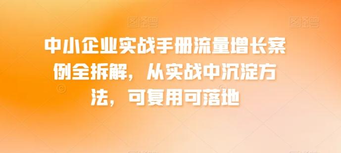 42ac2a2805f874459fe8a3fc9ef38eb2.jpeg 中小企业实战手册流量增长案例全拆解,从实战中沉淀方法,可复用可落地