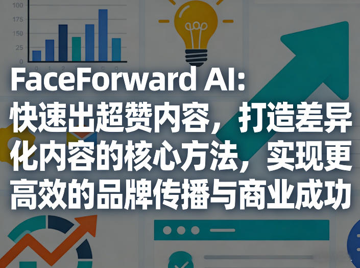 42c956e9a96566e75aac29df7f97f219.jpeg FaceForward AI:快速出超赞内容,打造差异化内容的核心方法,实现更高效的品牌传播与商业成功