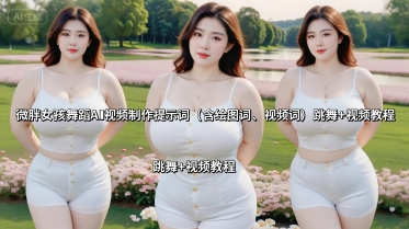 微胖女孩舞蹈AI视频制作提示词(含绘图词、视频词) 跳舞+视频教程-鼎铸网