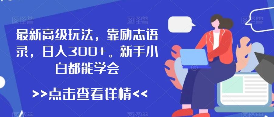 最新高级玩法，靠励志语录，日入300+，新手小白都能学会【揭秘】-鼎铸网
