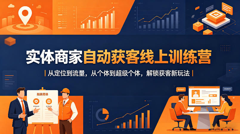 实体商家自动获客线上训练营|从定位到流量,从个体到超级个体,解锁获客新玩法-鼎铸网