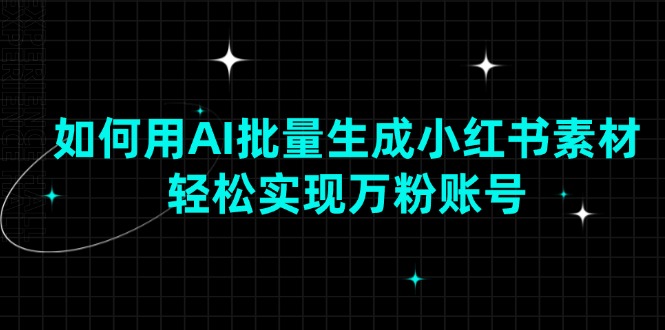 43037a292f37a3b6d42d703df28cb3af.jpeg 如何用AI批量生成小红书素材,轻松实现万粉账号