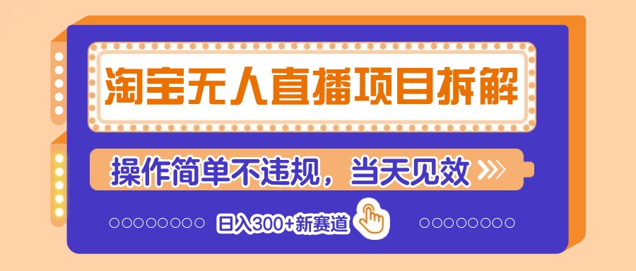 淘宝无人直播项目拆解，操作简单不违规，当天见效 日入300+新赛道-鼎铸网