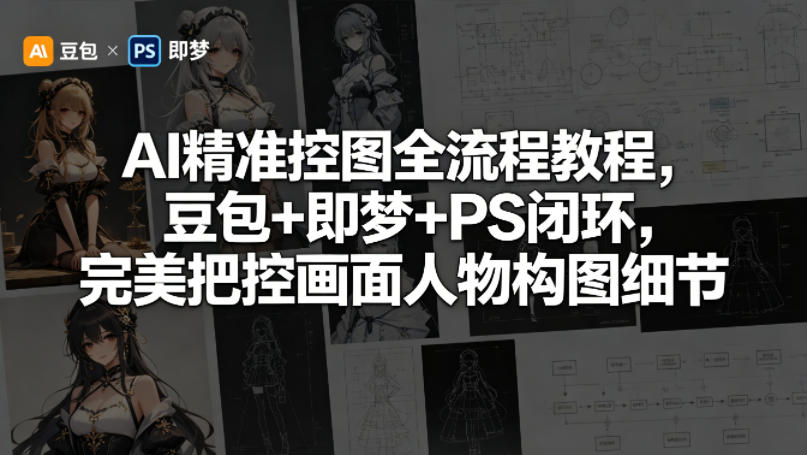 AI精准控图全流程教程,豆包+即梦+PS闭环,完美把控画面人物构图细节-鼎铸网