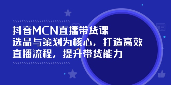 435a5950dd839b7a70e7876742415066.jpeg 抖音MCN直播带货课:选品与策划为核心, 打造高效直播流程, 提升带货能力